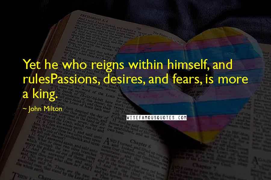 John Milton Quotes: Yet he who reigns within himself, and rulesPassions, desires, and fears, is more a king.