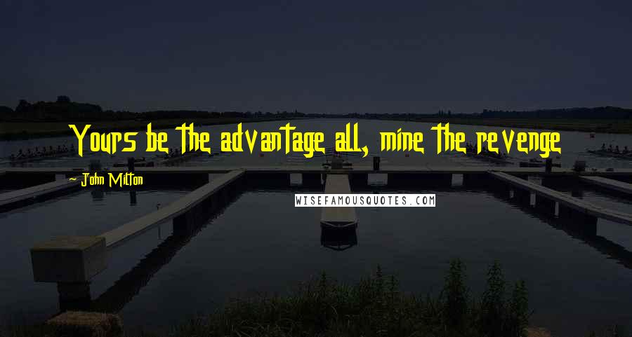 John Milton Quotes: Yours be the advantage all, mine the revenge