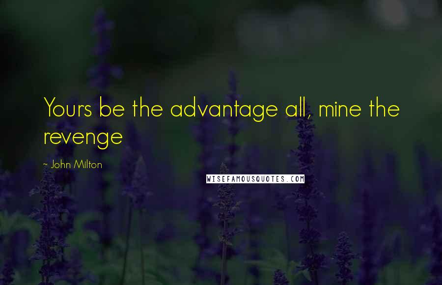 John Milton Quotes: Yours be the advantage all, mine the revenge