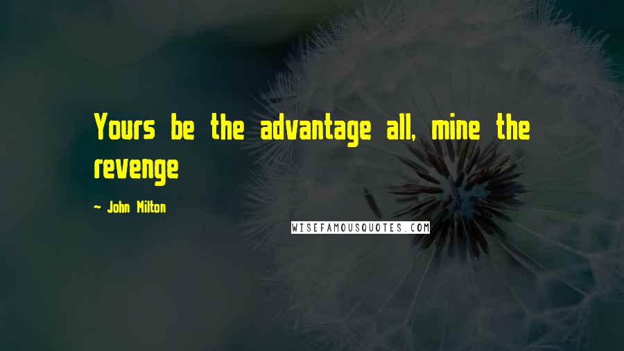 John Milton Quotes: Yours be the advantage all, mine the revenge