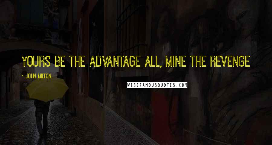 John Milton Quotes: Yours be the advantage all, mine the revenge