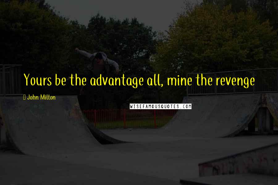 John Milton Quotes: Yours be the advantage all, mine the revenge