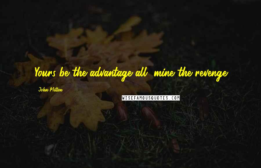 John Milton Quotes: Yours be the advantage all, mine the revenge