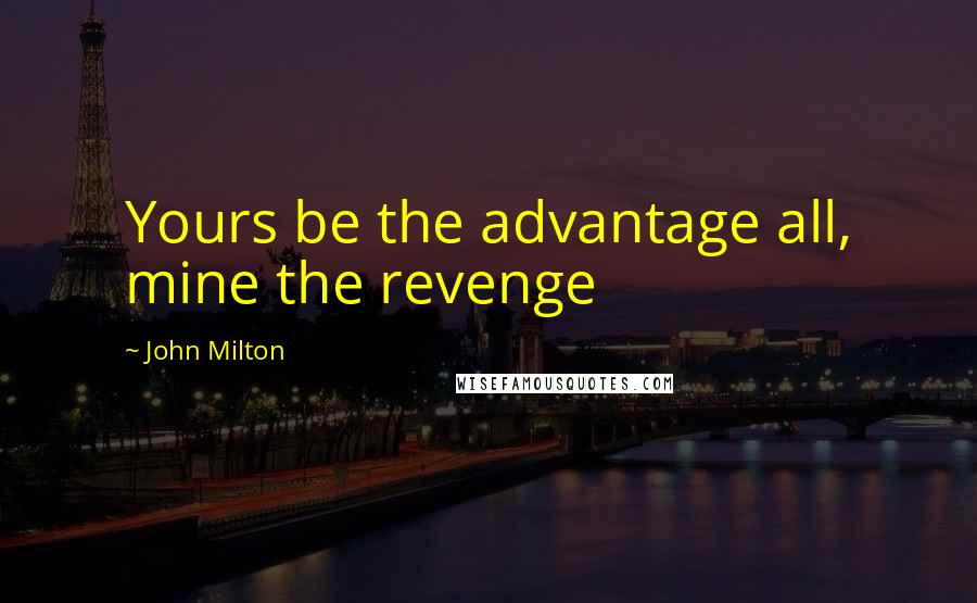 John Milton Quotes: Yours be the advantage all, mine the revenge