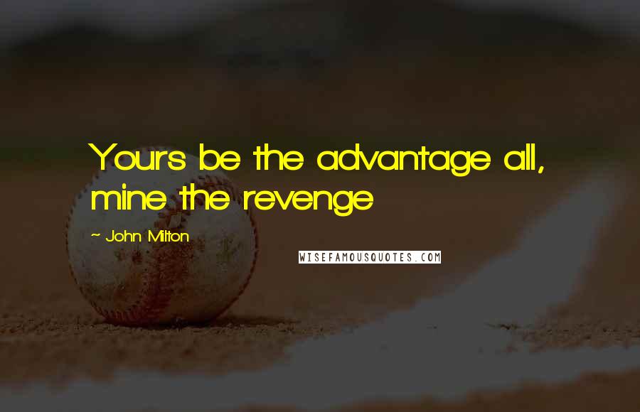 John Milton Quotes: Yours be the advantage all, mine the revenge