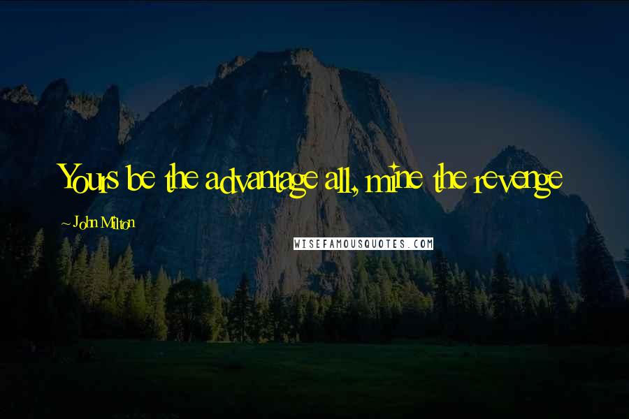 John Milton Quotes: Yours be the advantage all, mine the revenge