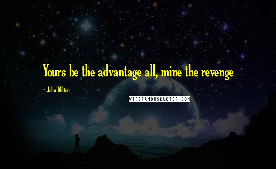 John Milton Quotes: Yours be the advantage all, mine the revenge