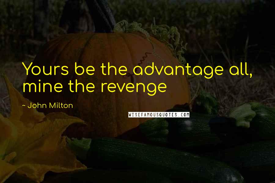 John Milton Quotes: Yours be the advantage all, mine the revenge