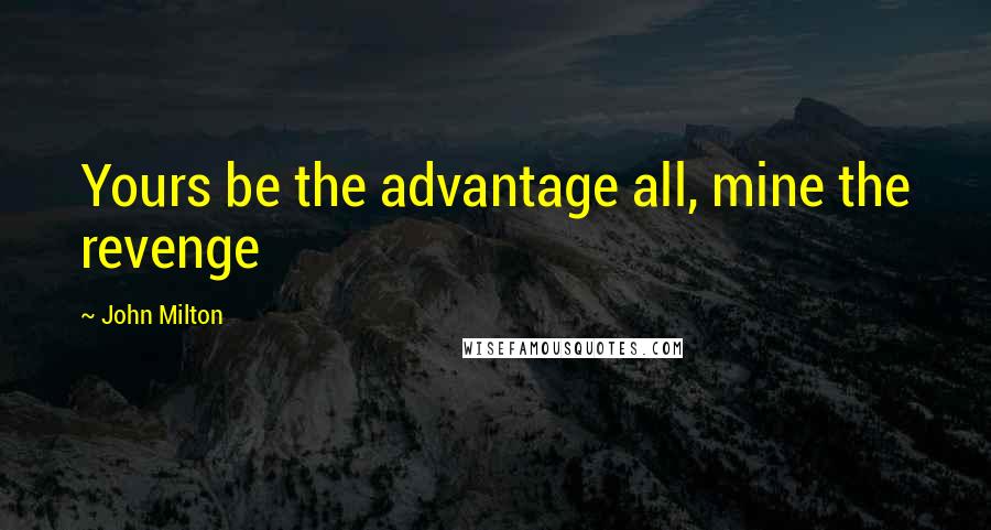 John Milton Quotes: Yours be the advantage all, mine the revenge