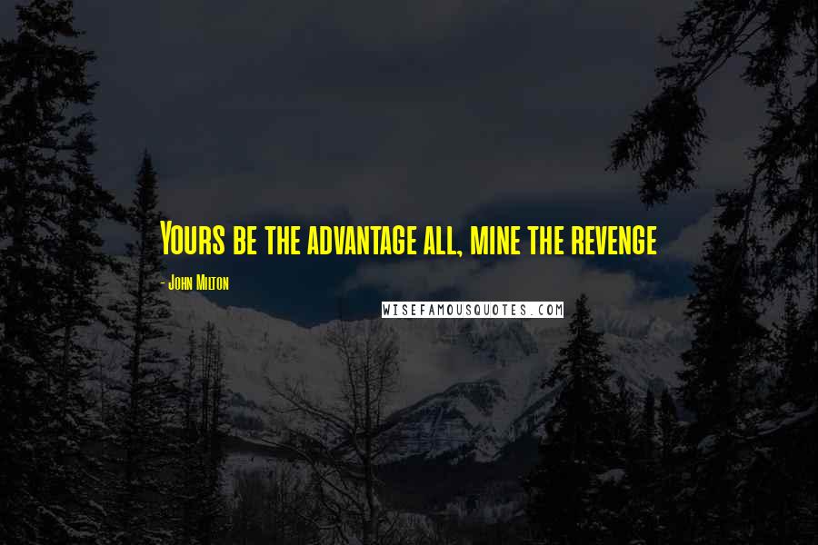 John Milton Quotes: Yours be the advantage all, mine the revenge