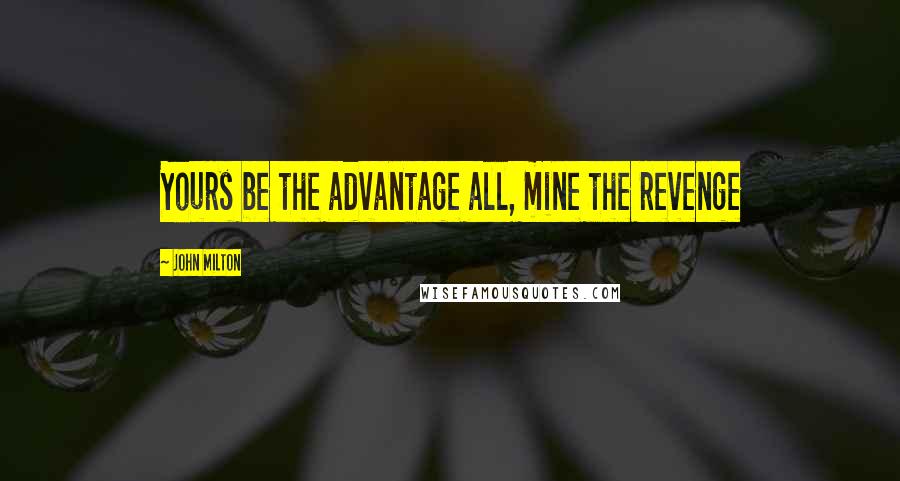 John Milton Quotes: Yours be the advantage all, mine the revenge