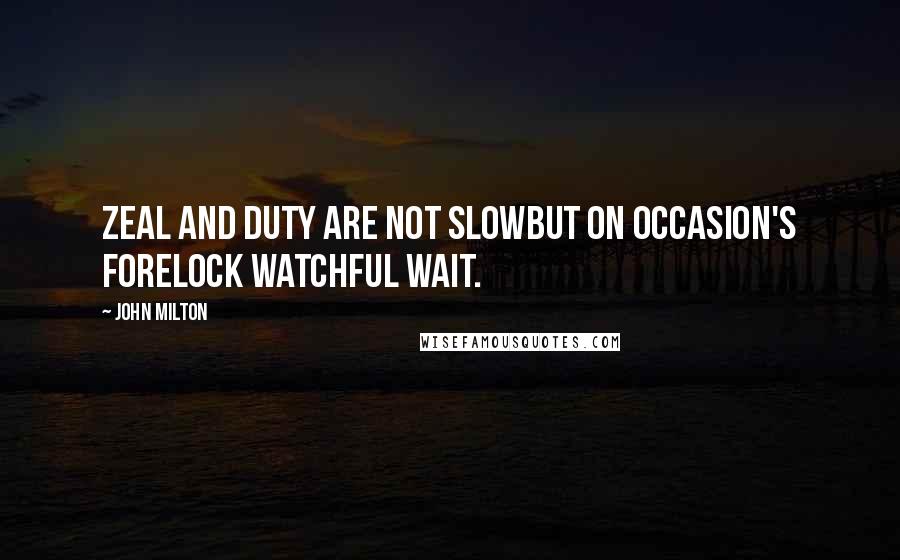 John Milton Quotes: Zeal and duty are not slowBut on occasion's forelock watchful wait.