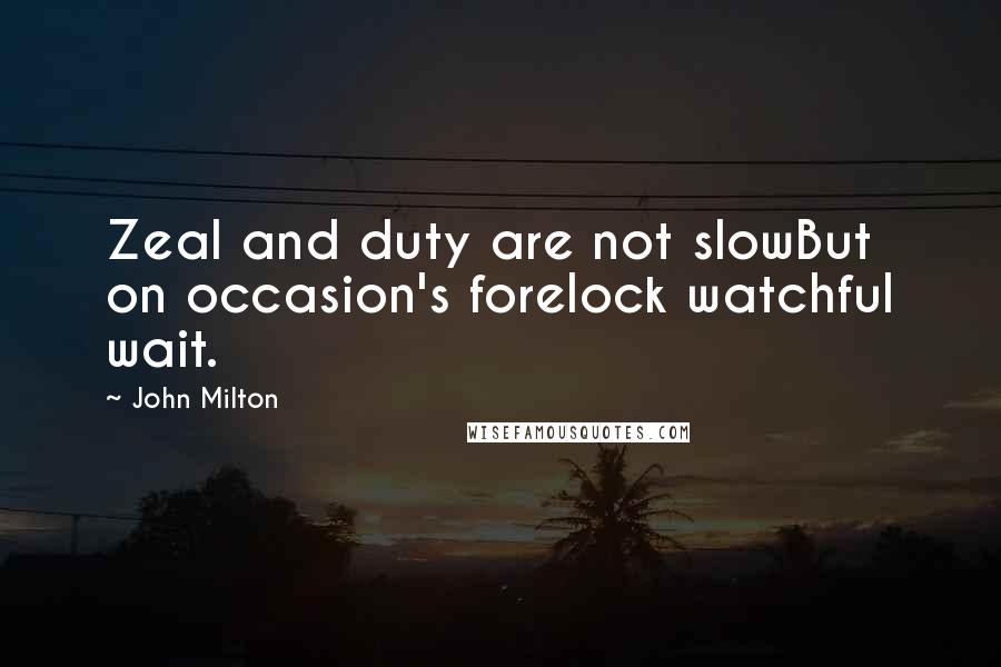 John Milton Quotes: Zeal and duty are not slowBut on occasion's forelock watchful wait.