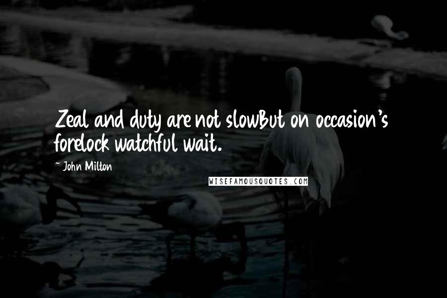 John Milton Quotes: Zeal and duty are not slowBut on occasion's forelock watchful wait.