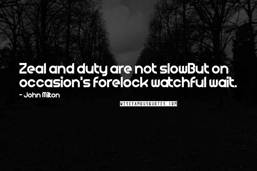 John Milton Quotes: Zeal and duty are not slowBut on occasion's forelock watchful wait.