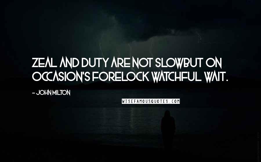 John Milton Quotes: Zeal and duty are not slowBut on occasion's forelock watchful wait.