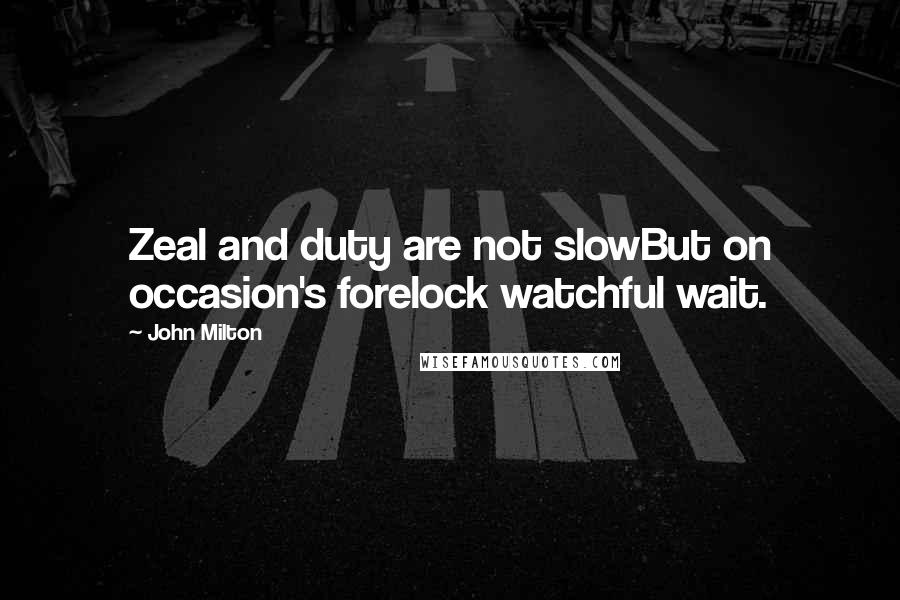 John Milton Quotes: Zeal and duty are not slowBut on occasion's forelock watchful wait.