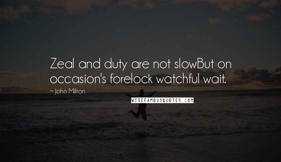 John Milton Quotes: Zeal and duty are not slowBut on occasion's forelock watchful wait.