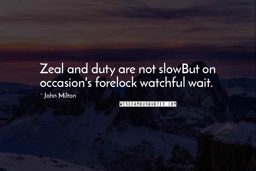 John Milton Quotes: Zeal and duty are not slowBut on occasion's forelock watchful wait.