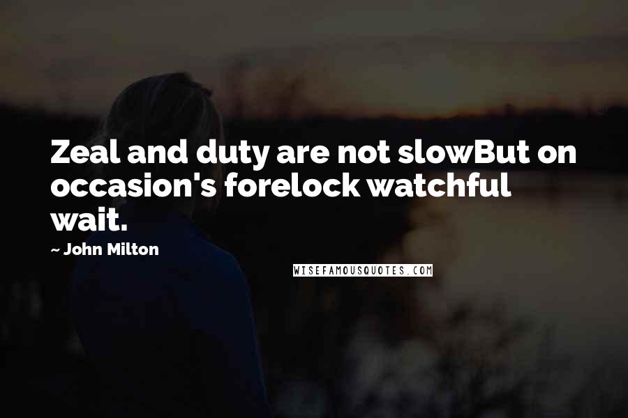 John Milton Quotes: Zeal and duty are not slowBut on occasion's forelock watchful wait.