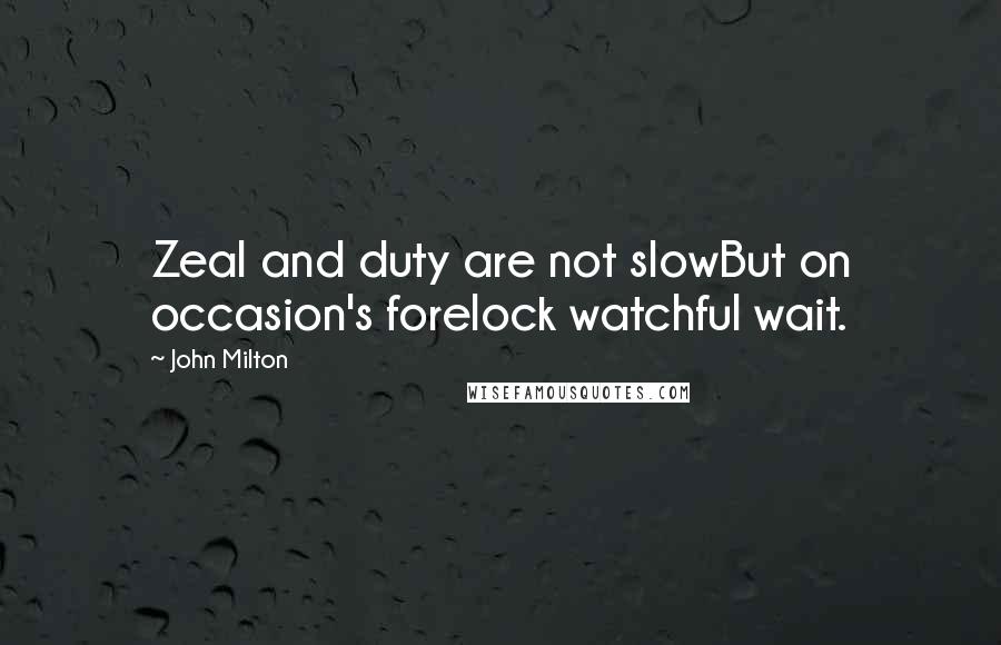 John Milton Quotes: Zeal and duty are not slowBut on occasion's forelock watchful wait.