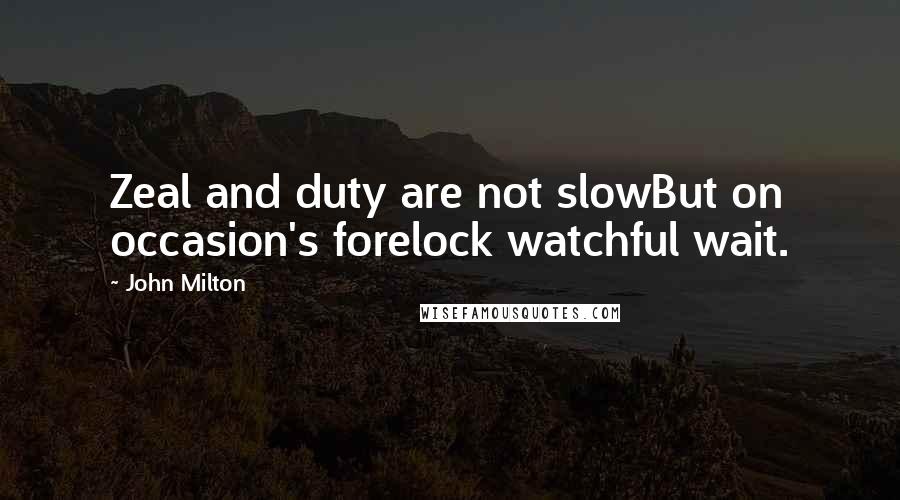 John Milton Quotes: Zeal and duty are not slowBut on occasion's forelock watchful wait.