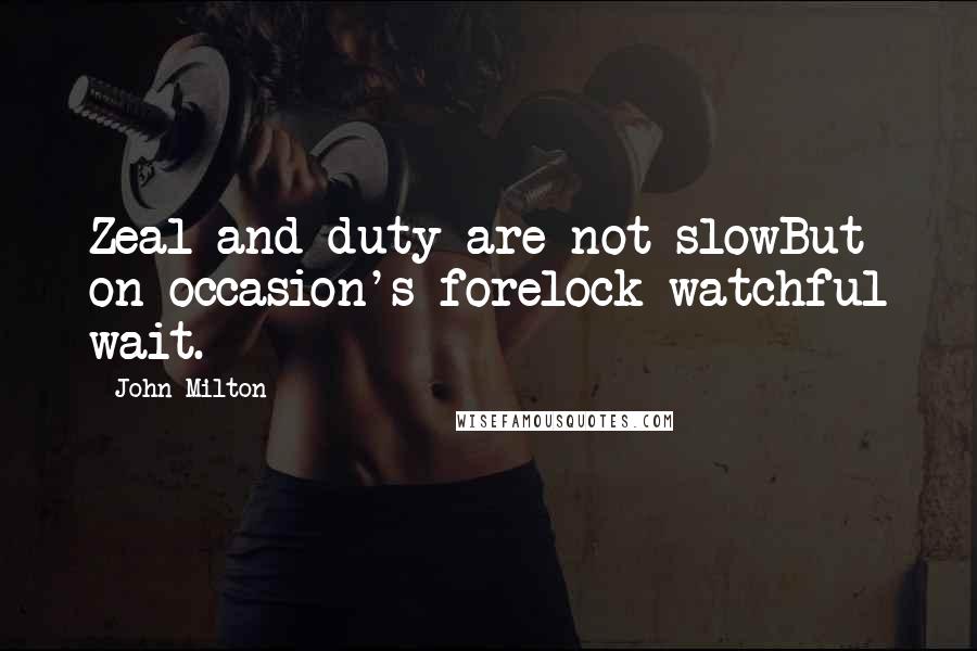 John Milton Quotes: Zeal and duty are not slowBut on occasion's forelock watchful wait.