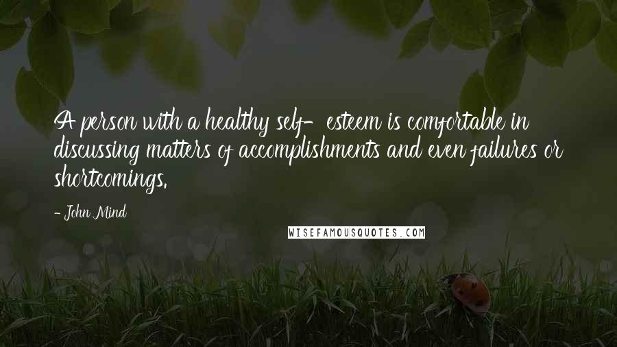 John Mind Quotes: A person with a healthy self-esteem is comfortable in discussing matters of accomplishments and even failures or shortcomings.