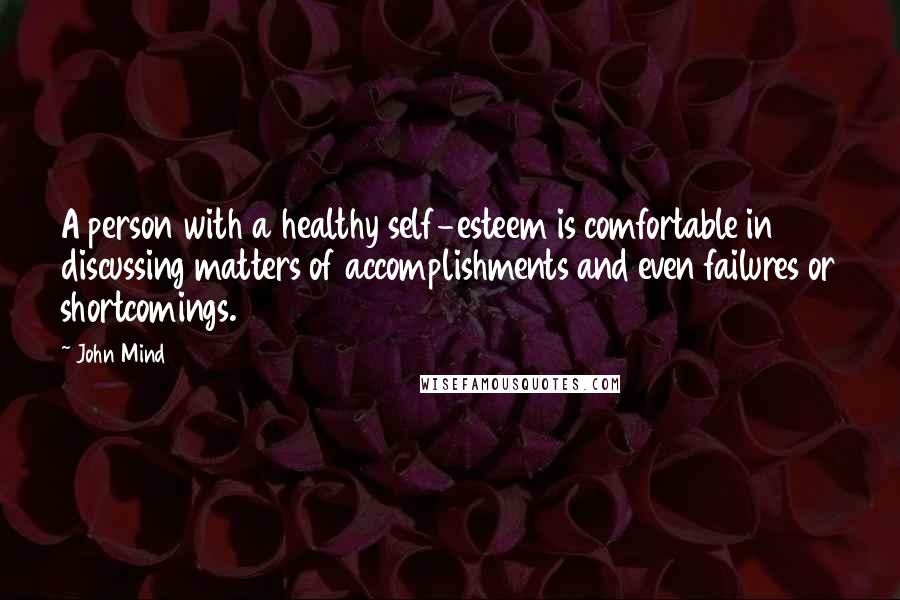 John Mind Quotes: A person with a healthy self-esteem is comfortable in discussing matters of accomplishments and even failures or shortcomings.