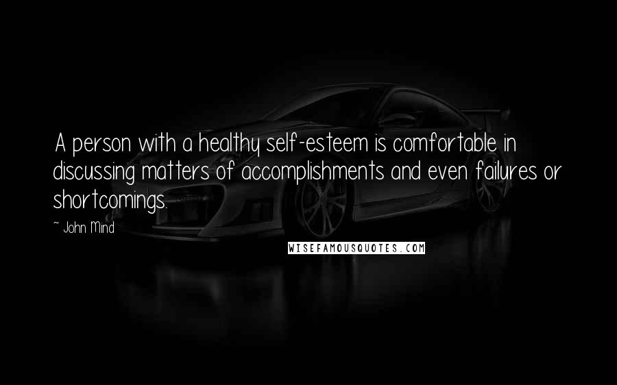 John Mind Quotes: A person with a healthy self-esteem is comfortable in discussing matters of accomplishments and even failures or shortcomings.