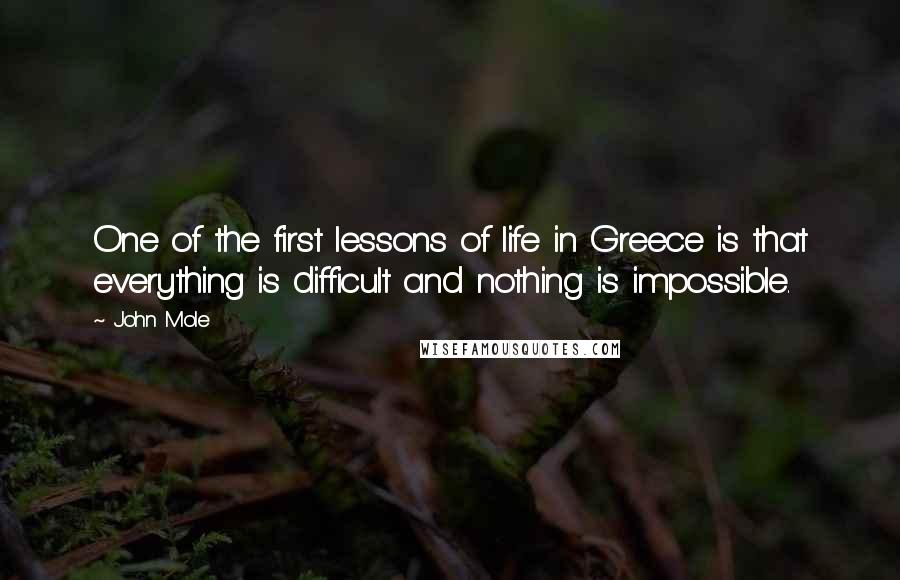 John Mole Quotes: One of the first lessons of life in Greece is that everything is difficult and nothing is impossible.