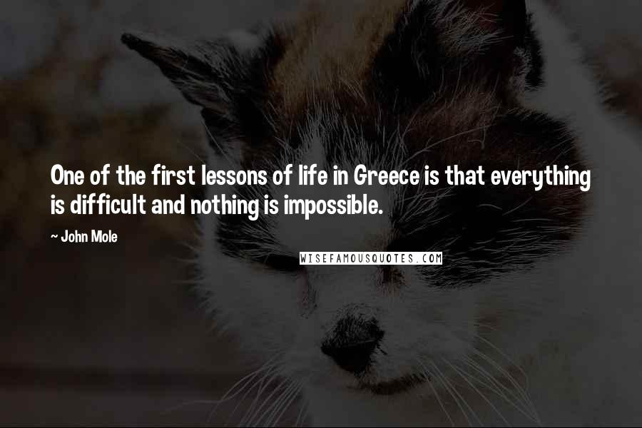John Mole Quotes: One of the first lessons of life in Greece is that everything is difficult and nothing is impossible.