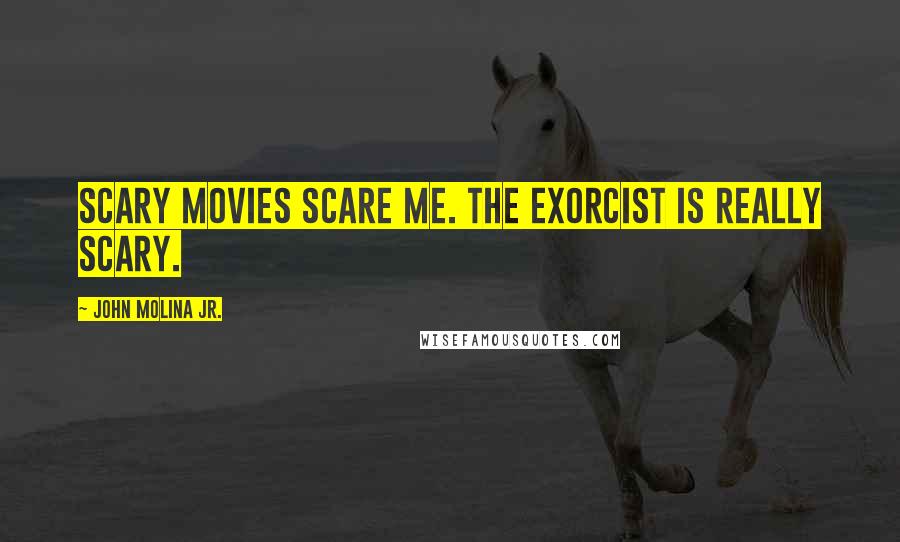 John Molina Jr. Quotes: Scary movies scare me. The Exorcist is really scary.