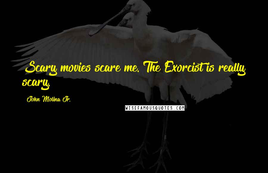 John Molina Jr. Quotes: Scary movies scare me. The Exorcist is really scary.