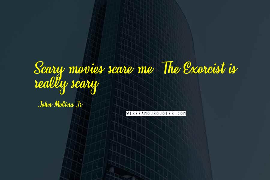John Molina Jr. Quotes: Scary movies scare me. The Exorcist is really scary.