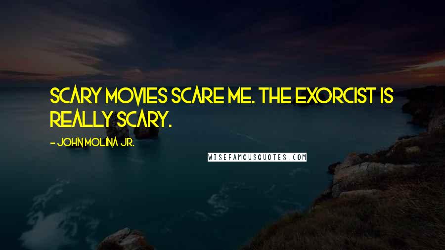 John Molina Jr. Quotes: Scary movies scare me. The Exorcist is really scary.