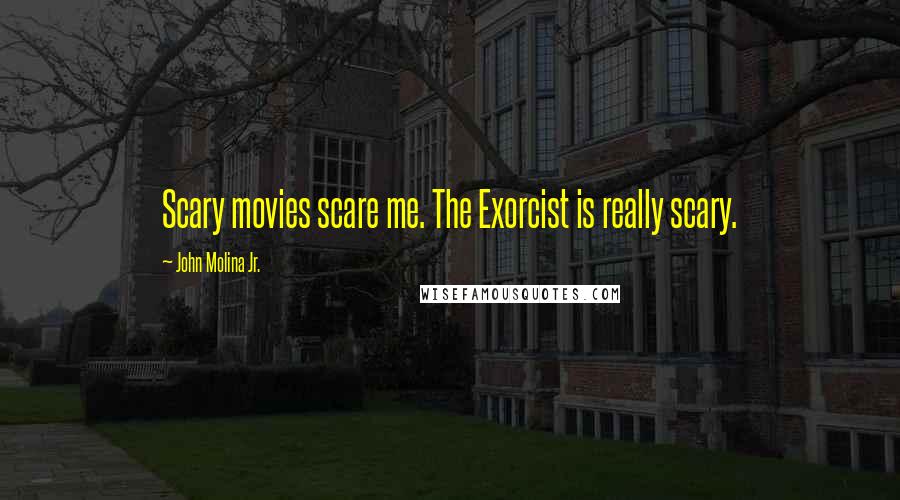 John Molina Jr. Quotes: Scary movies scare me. The Exorcist is really scary.