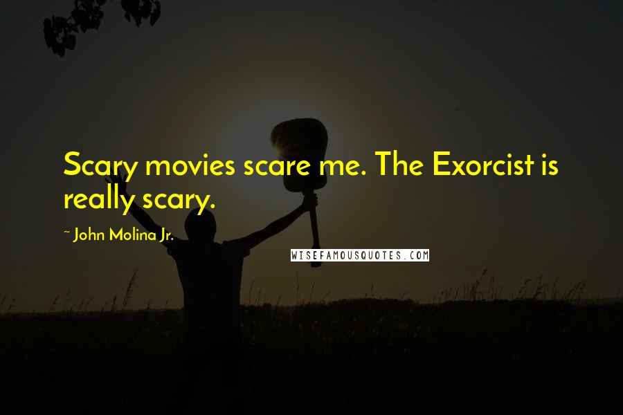 John Molina Jr. Quotes: Scary movies scare me. The Exorcist is really scary.