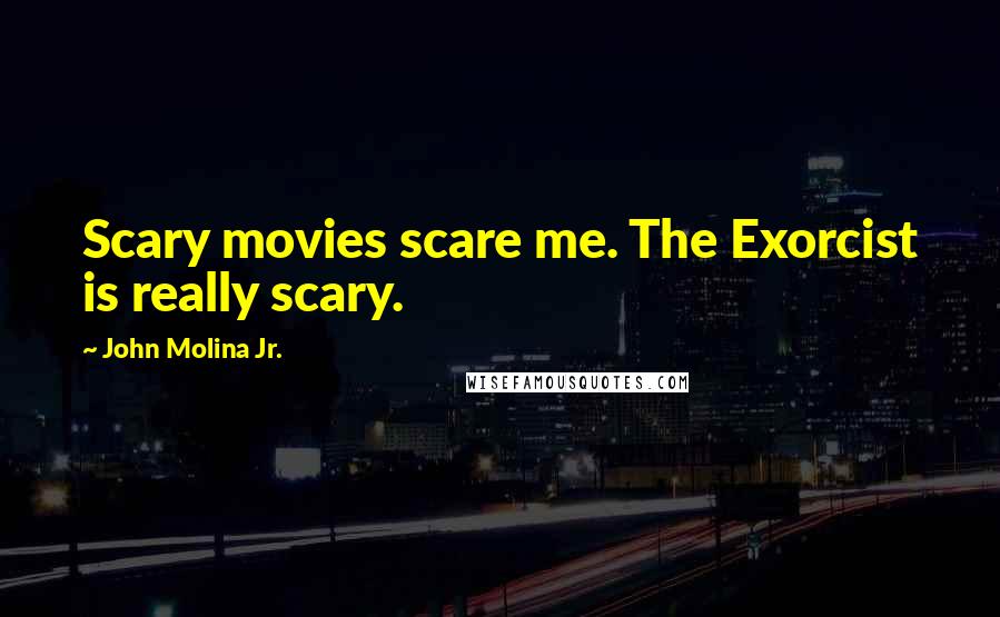 John Molina Jr. Quotes: Scary movies scare me. The Exorcist is really scary.