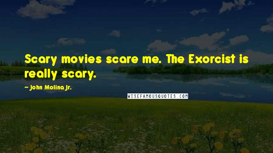 John Molina Jr. Quotes: Scary movies scare me. The Exorcist is really scary.