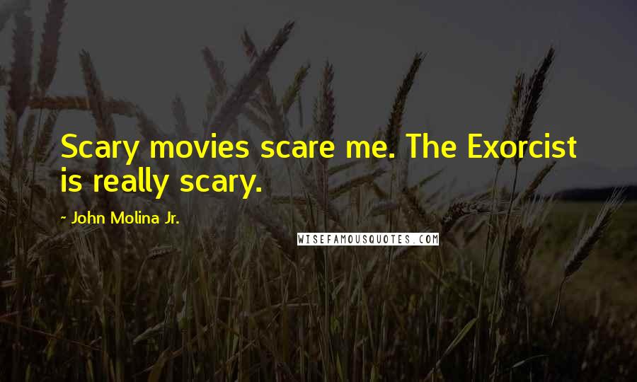 John Molina Jr. Quotes: Scary movies scare me. The Exorcist is really scary.