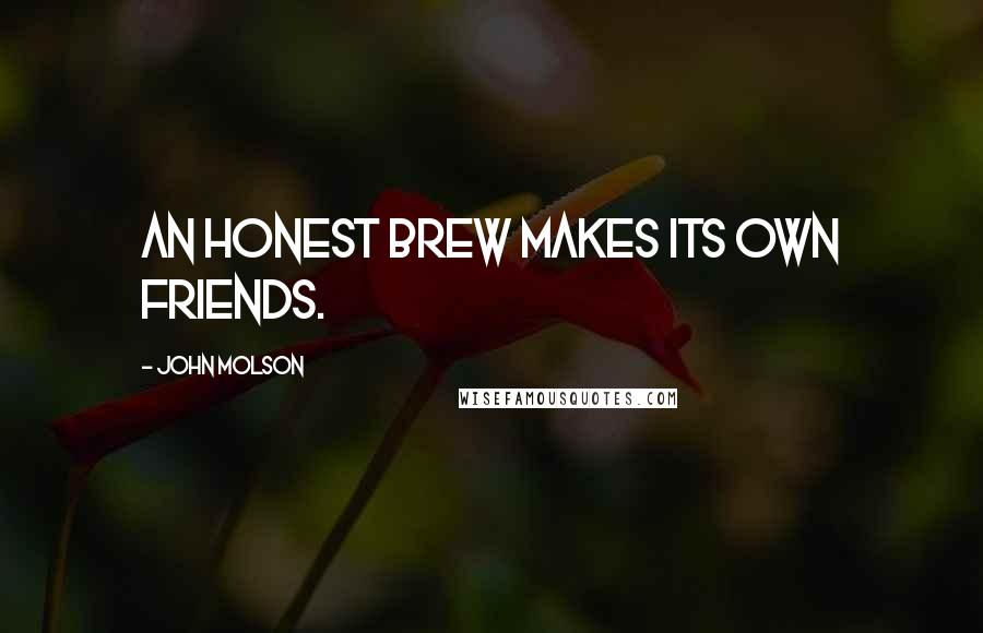 John Molson Quotes: An honest brew makes its own friends.