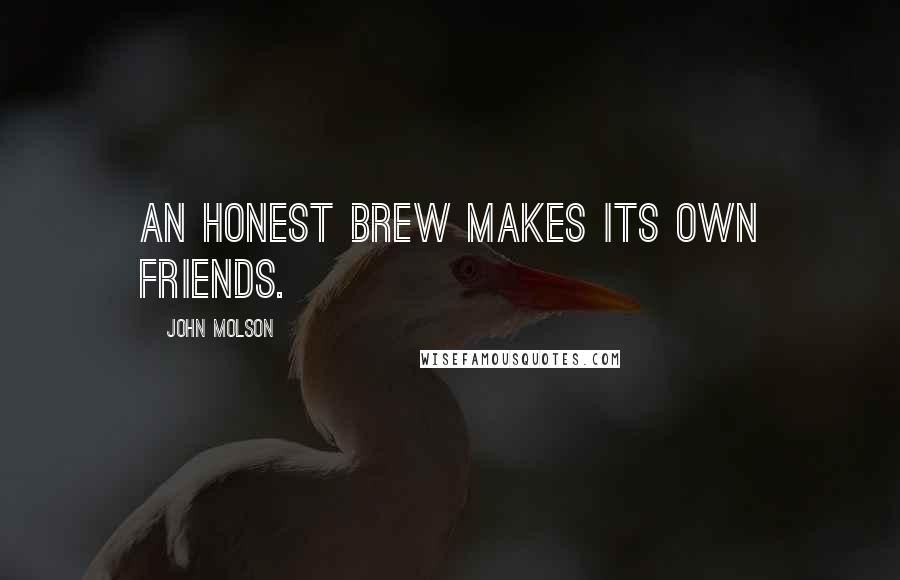 John Molson Quotes: An honest brew makes its own friends.