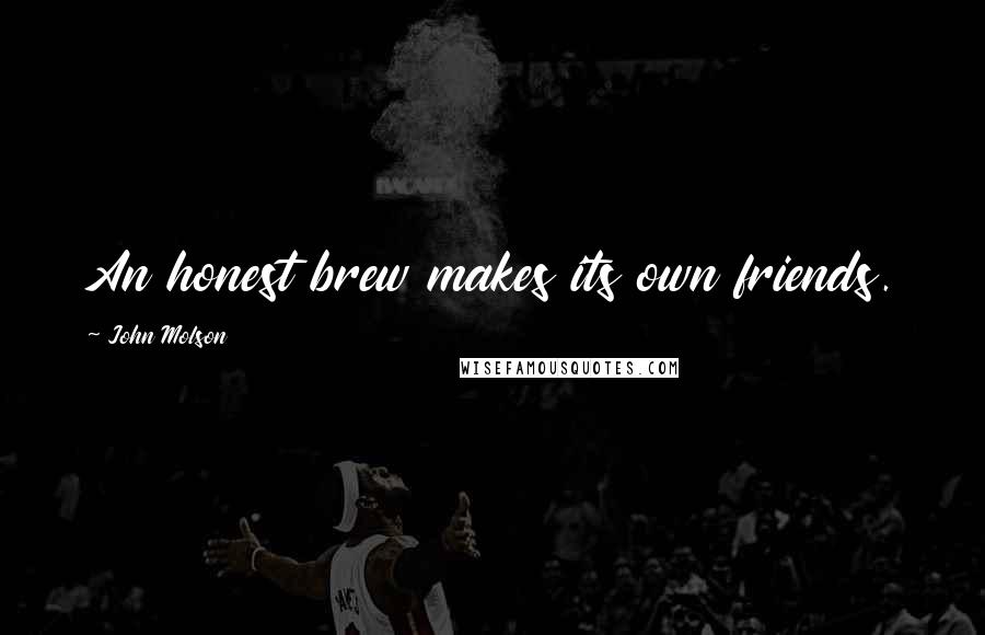 John Molson Quotes: An honest brew makes its own friends.