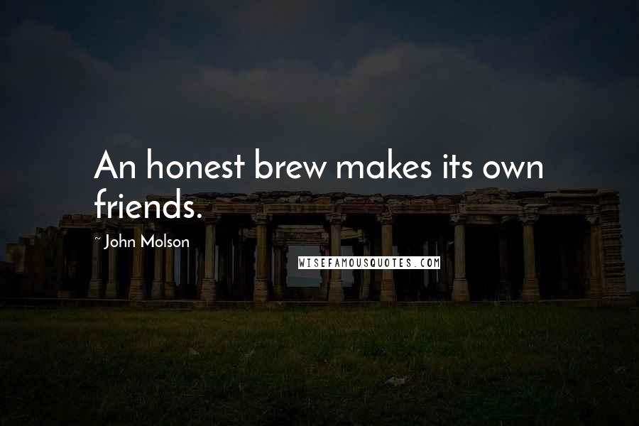 John Molson Quotes: An honest brew makes its own friends.