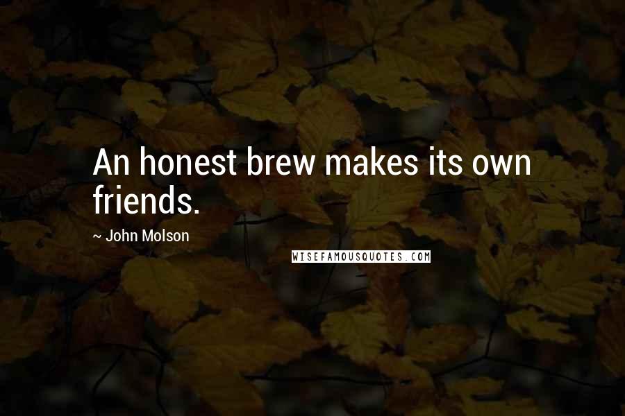 John Molson Quotes: An honest brew makes its own friends.