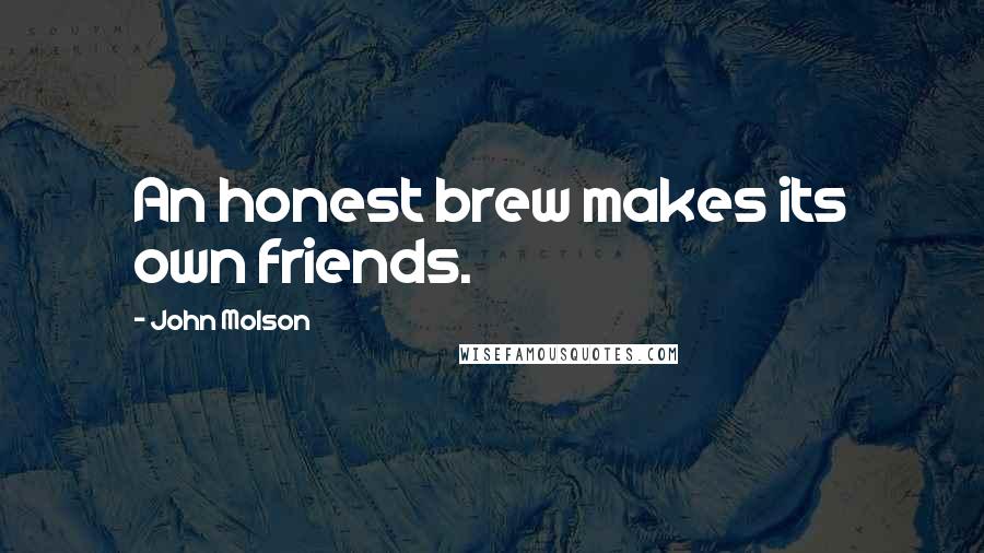 John Molson Quotes: An honest brew makes its own friends.