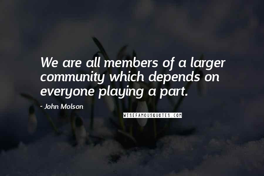 John Molson Quotes: We are all members of a larger community which depends on everyone playing a part.