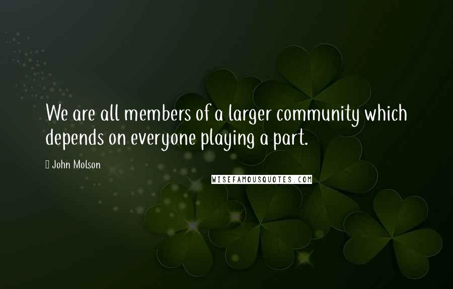 John Molson Quotes: We are all members of a larger community which depends on everyone playing a part.