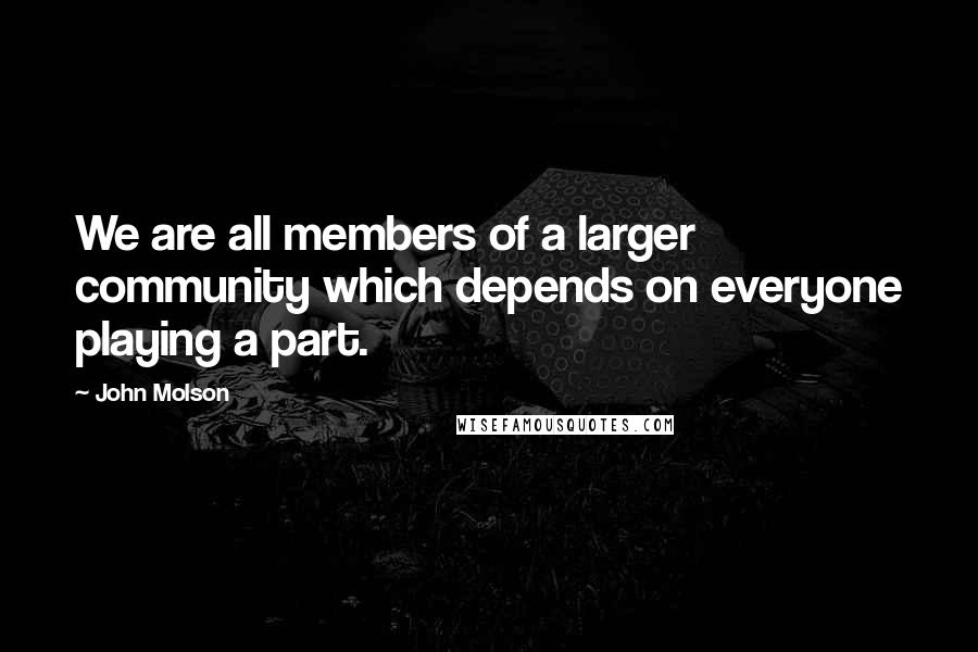 John Molson Quotes: We are all members of a larger community which depends on everyone playing a part.